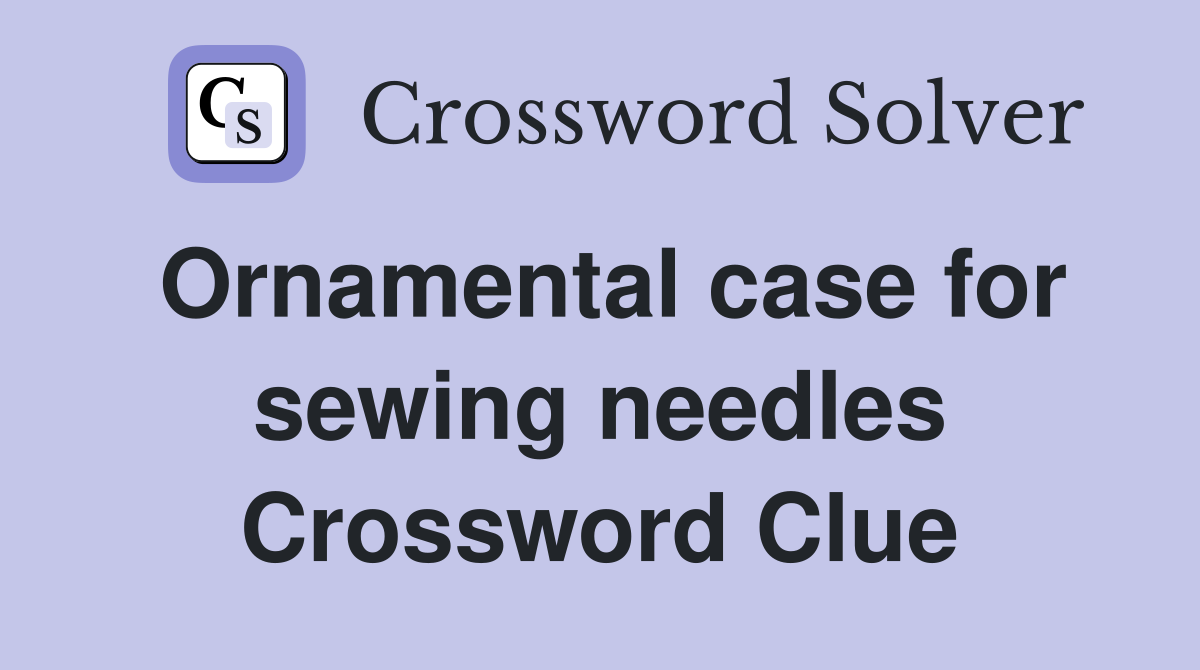 Ornamental case for sewing needles Crossword Clue