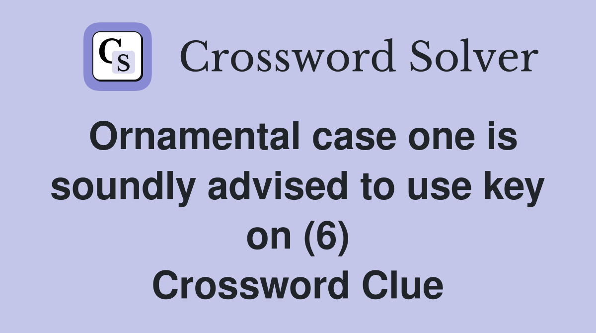 Ornamental case one is soundly advised to use key on (6) Crossword Clue