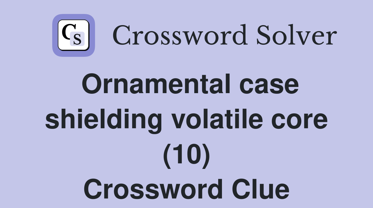 Ornamental case shielding volatile core (10) Crossword Clue