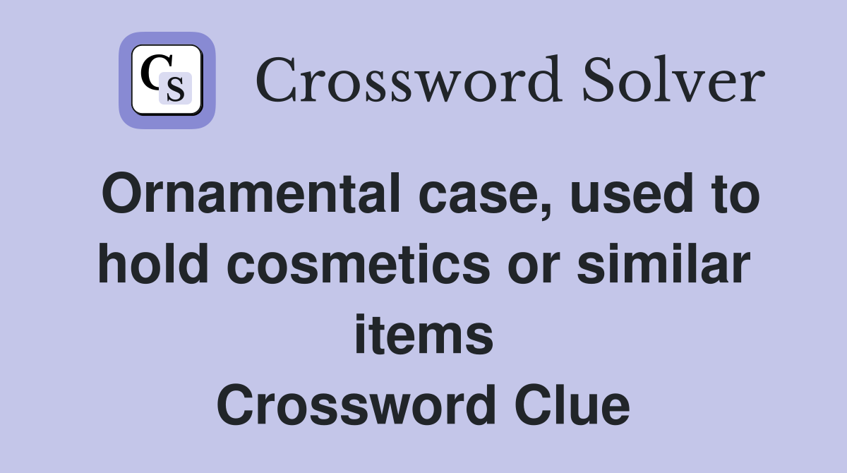 Ornamental case, used to hold cosmetics or similar items Crossword Clue
