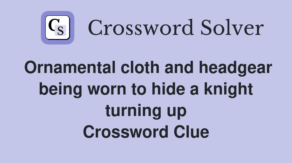 Ornamental cloth and headgear being worn to hide a knight turning up Crossword Clue