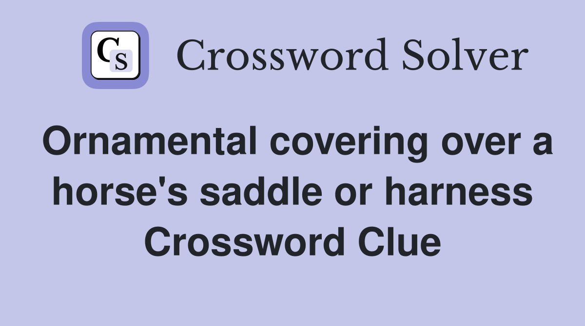 Ornamental covering over a horse #39 s saddle or harness Crossword Clue