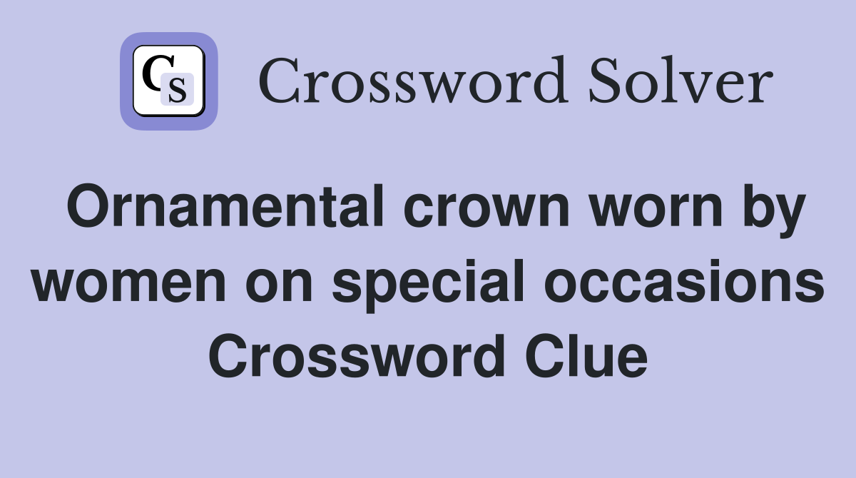 Ornamental crown worn by women on special occasions Crossword Clue