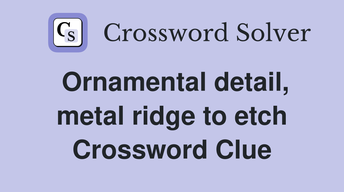 Ornamental detail, metal ridge to etch Crossword Clue