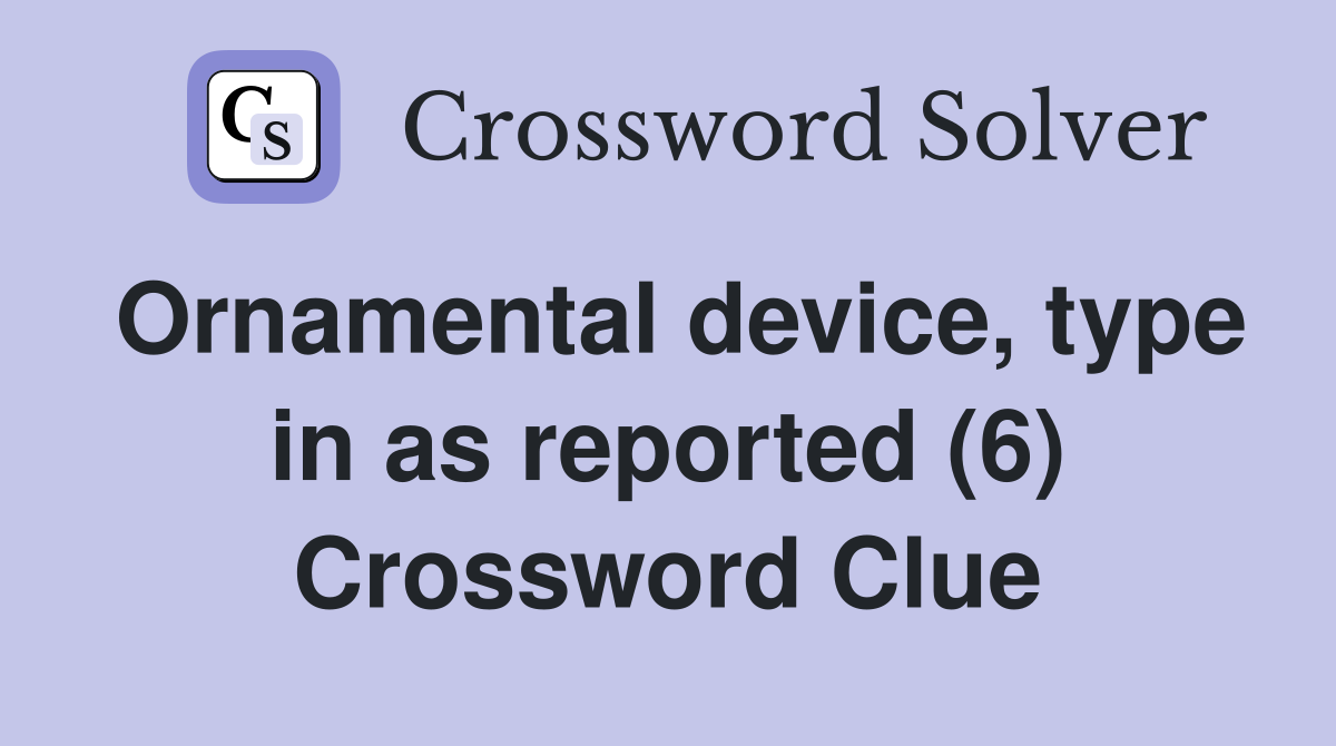Ornamental device, type in as reported (6) Crossword Clue