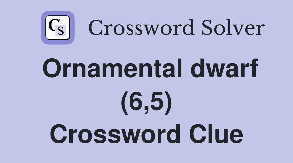 Ornamental dwarf (6,5) Crossword Clue