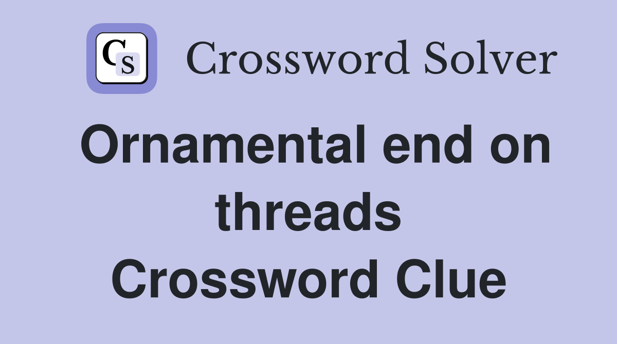 Ornamental end on threads Crossword Clue