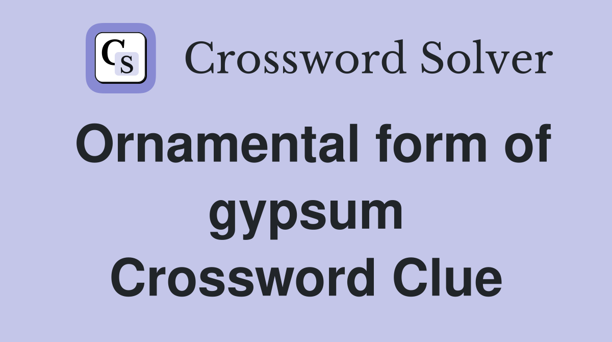 Ornamental form of gypsum Crossword Clue