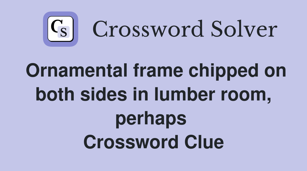 Ornamental frame chipped on both sides in lumber room, perhaps  Crossword Clue