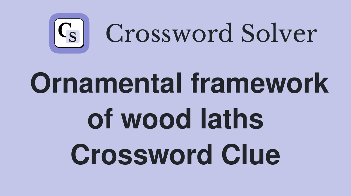 Ornamental framework of wood laths Crossword Clue