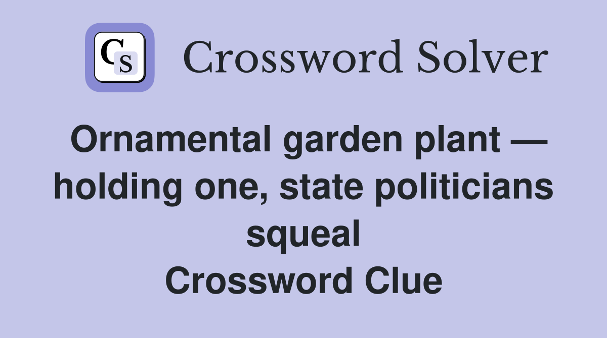 Ornamental garden plant — holding one, state politicians squeal Crossword Clue