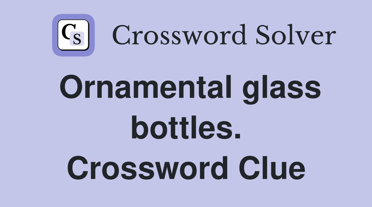 Ornamental glass bottles. Crossword Clue