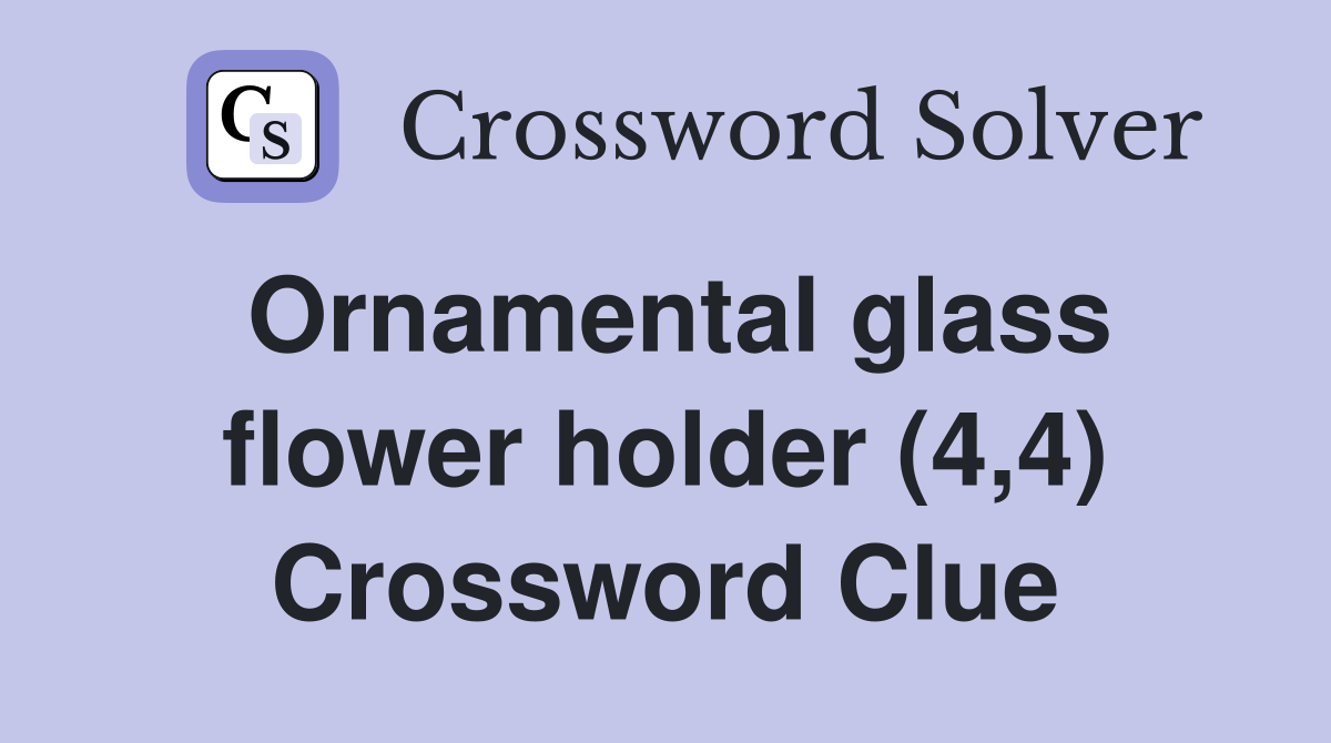 Ornamental glass flower holder (4,4) Crossword Clue