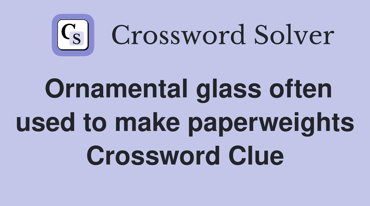 Ornamental glass often used to make paperweights Crossword Clue
