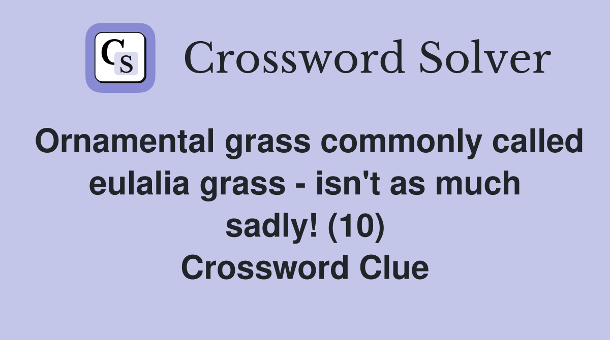 Ornamental grass commonly called eulalia grass - isn't as much sadly! (10) Crossword Clue
