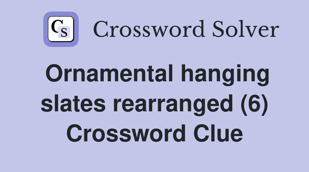 Ornamental hanging slates rearranged (6) Crossword Clue