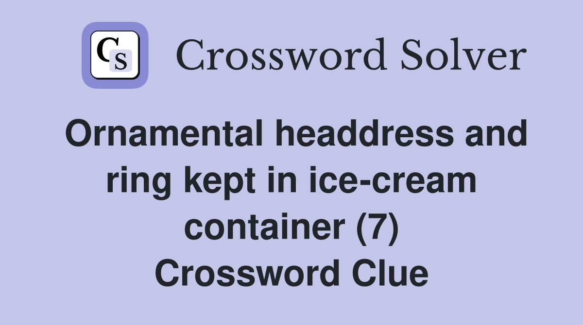 Ornamental headdress and ring kept in ice-cream container (7) Crossword Clue