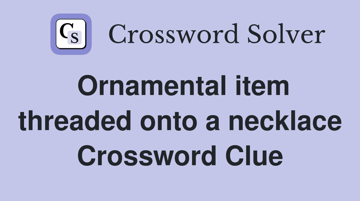 Ornamental item threaded onto a necklace Crossword Clue