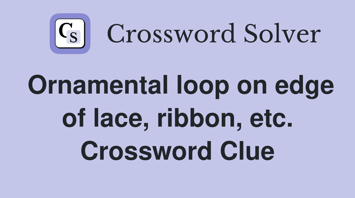 Ornamental loop on edge of lace, ribbon, etc. Crossword Clue