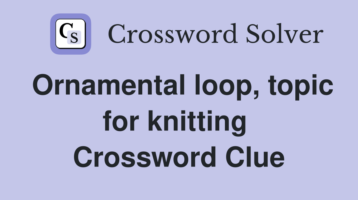 Ornamental loop, topic for knitting  Crossword Clue