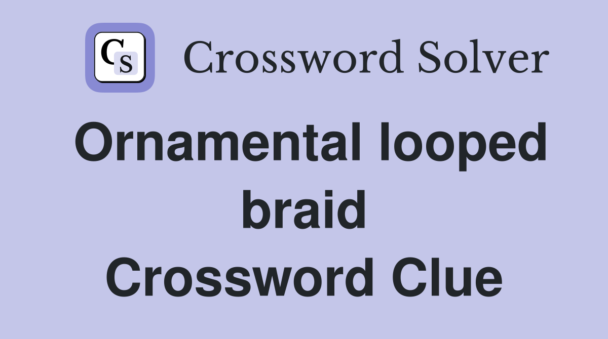 Ornamental looped braid Crossword Clue
