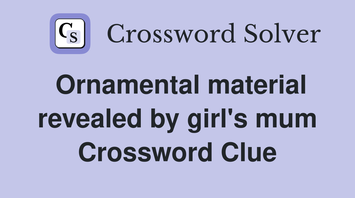 Ornamental material revealed by girl's mum Crossword Clue