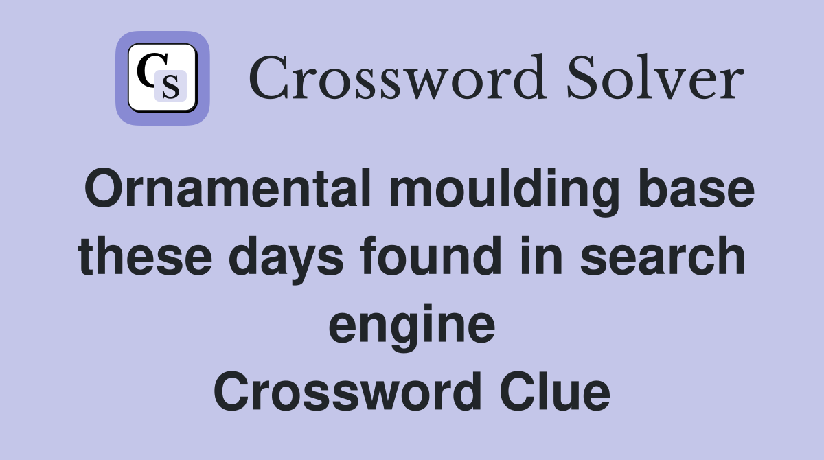 Ornamental moulding base these days found in search engine Crossword Clue