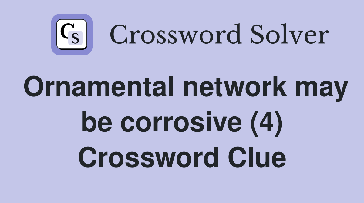 Ornamental network may be corrosive (4) Crossword Clue