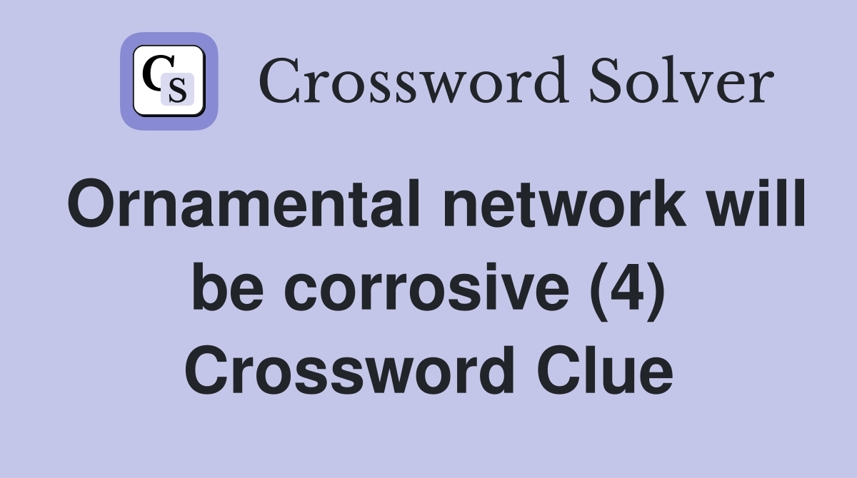 Ornamental network will be corrosive (4) Crossword Clue
