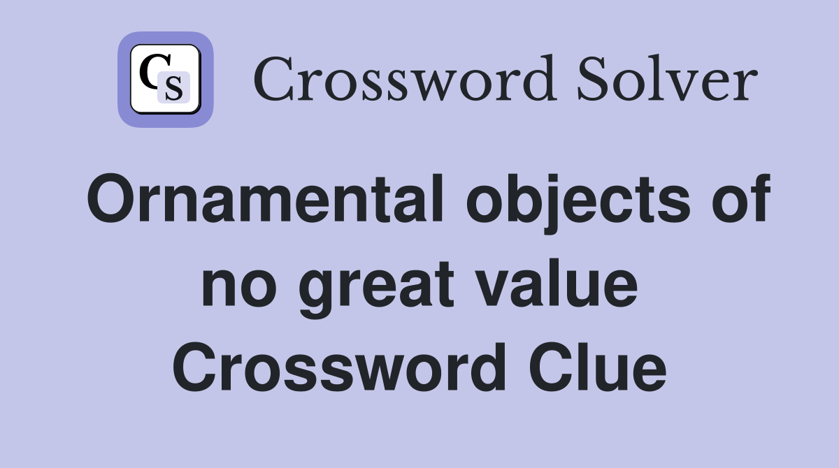 Ornamental objects of no great value Crossword Clue