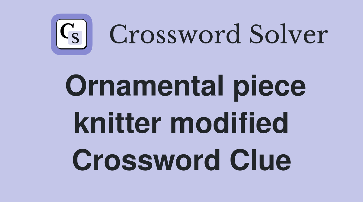 Ornamental piece knitter modified Crossword Clue