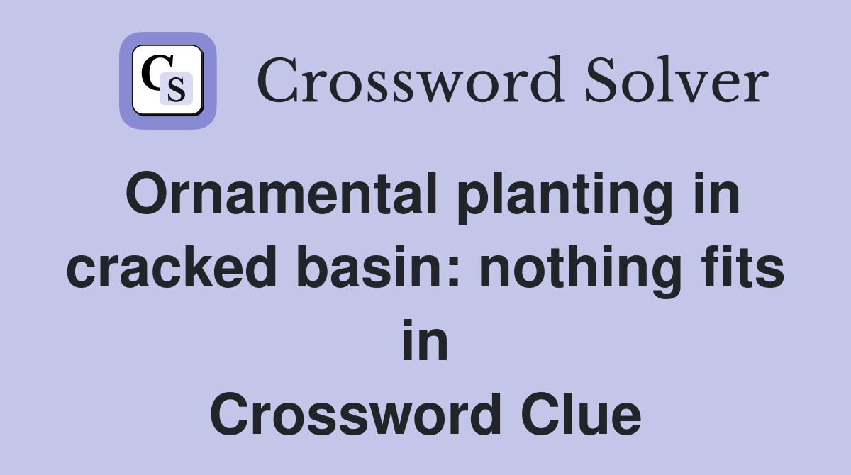 Ornamental planting in cracked basin: nothing fits in Crossword Clue