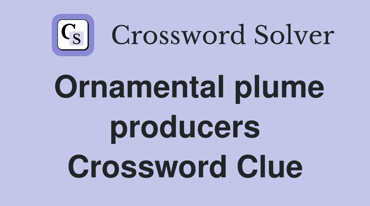 Ornamental plume producers Crossword Clue