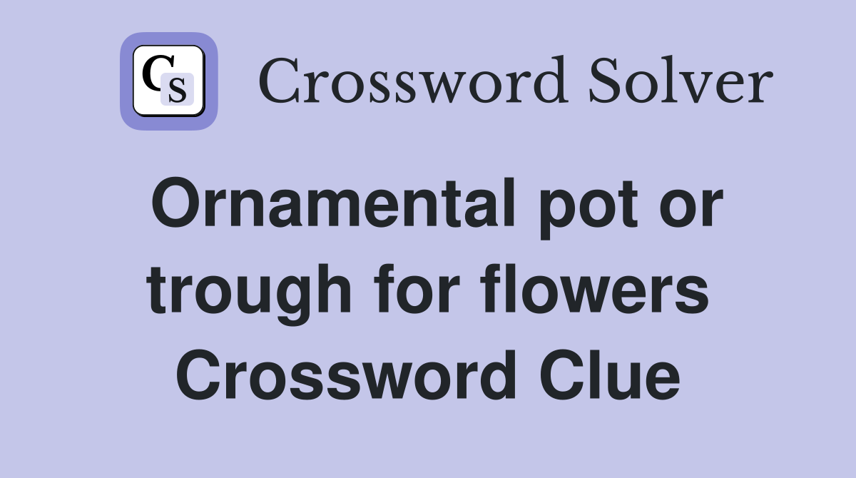 Ornamental pot or trough for flowers Crossword Clue