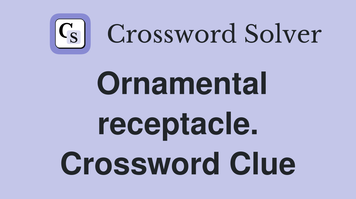 Ornamental receptacle. Crossword Clue