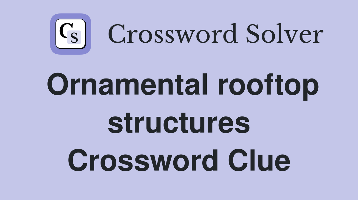 Ornamental rooftop structures Crossword Clue