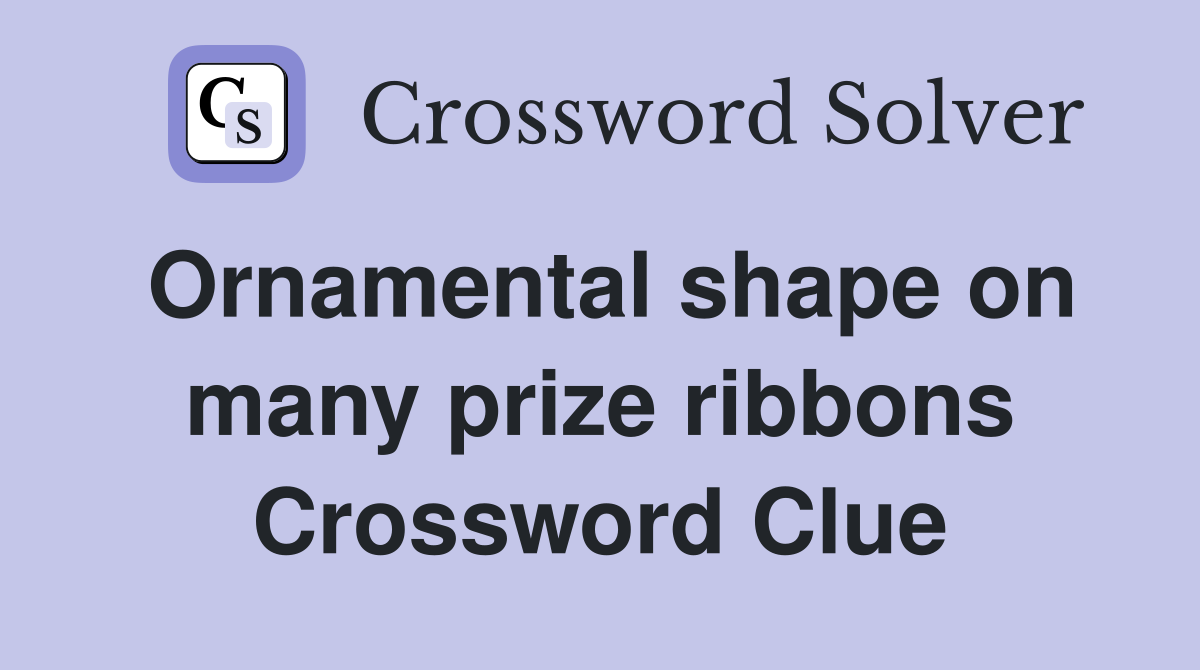 Ornamental shape on many prize ribbons Crossword Clue