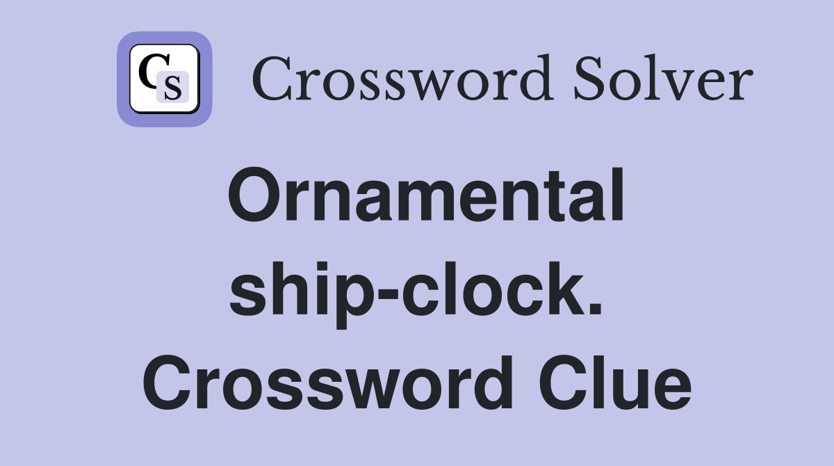 Ornamental ship-clock. Crossword Clue