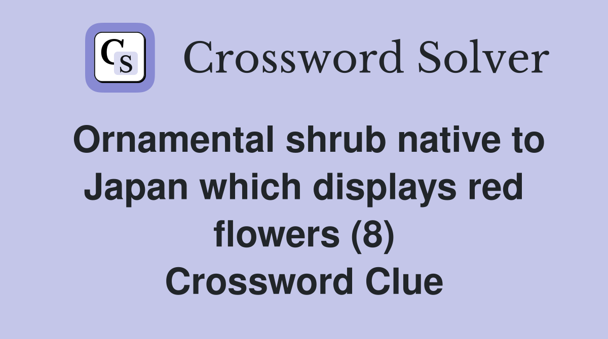 Ornamental shrub native to Japan which displays red flowers (8) Crossword Clue