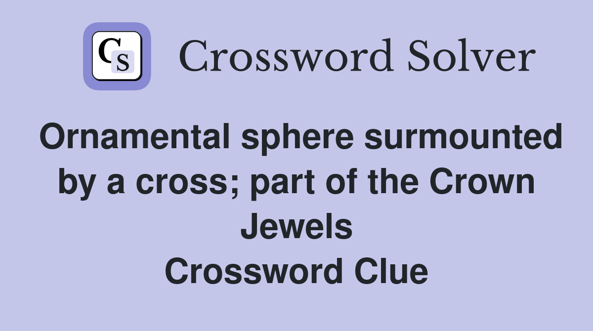 Ornamental sphere surmounted by a cross; part of the Crown Jewels Crossword Clue