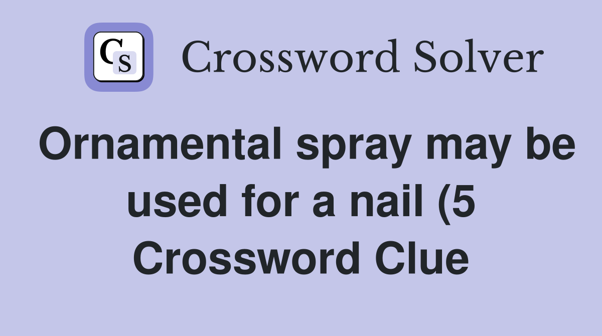 Ornamental spray may be used for a nail (5) Crossword Clue Answers Ornamental spray may be used for a nail (5) Crossword Clue Answers