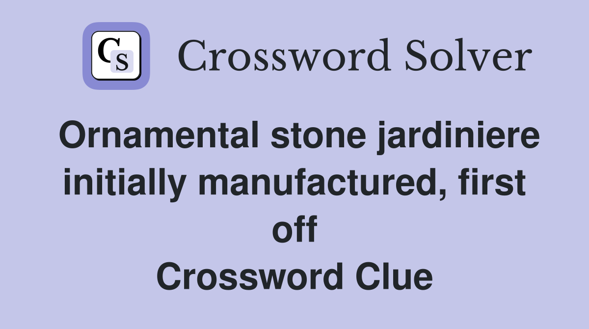 Ornamental stone jardiniere initially manufactured, first off Crossword Clue
