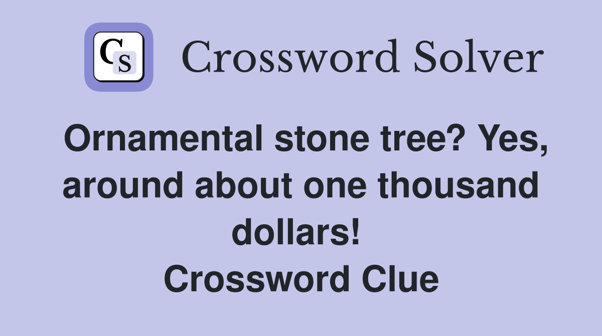 Ornamental stone tree? Yes, around about one thousand dollars!  Crossword Clue