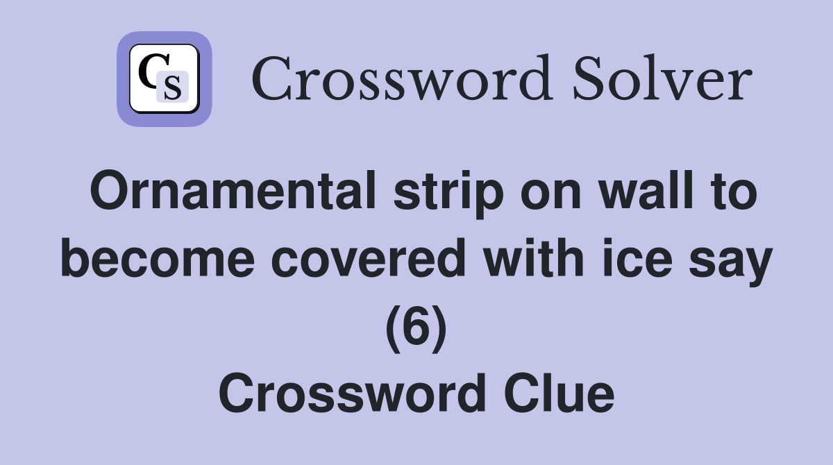 Ornamental strip on wall to become covered with ice say (6) Crossword Clue
