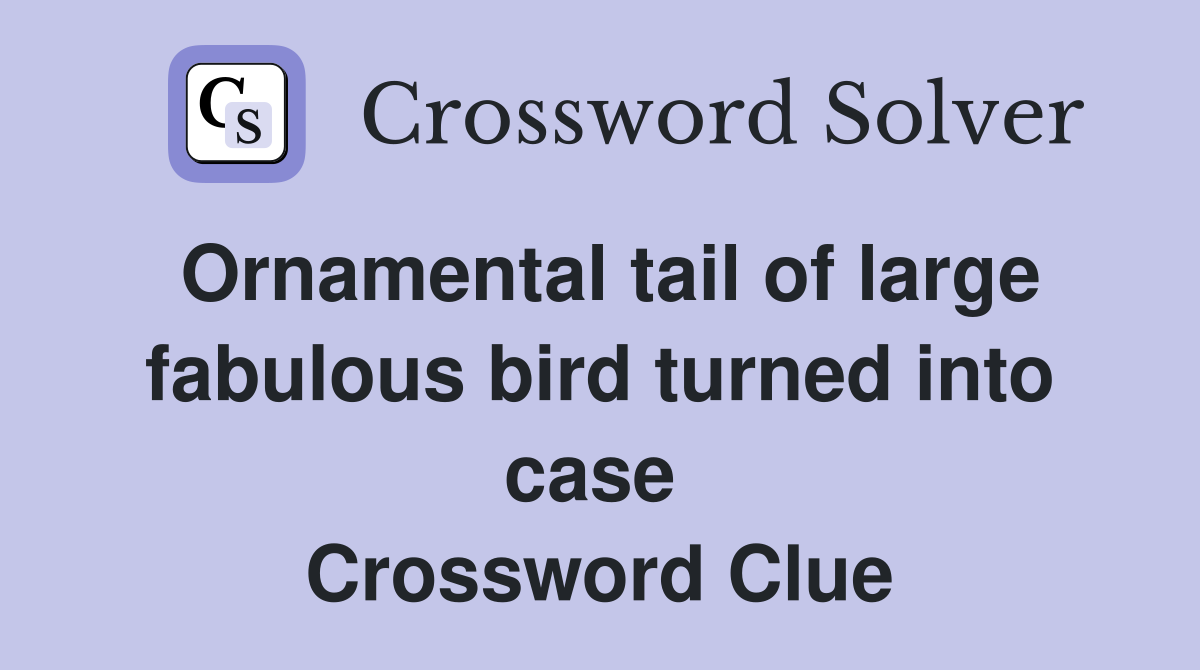 Ornamental tail of large fabulous bird turned into case  Crossword Clue
