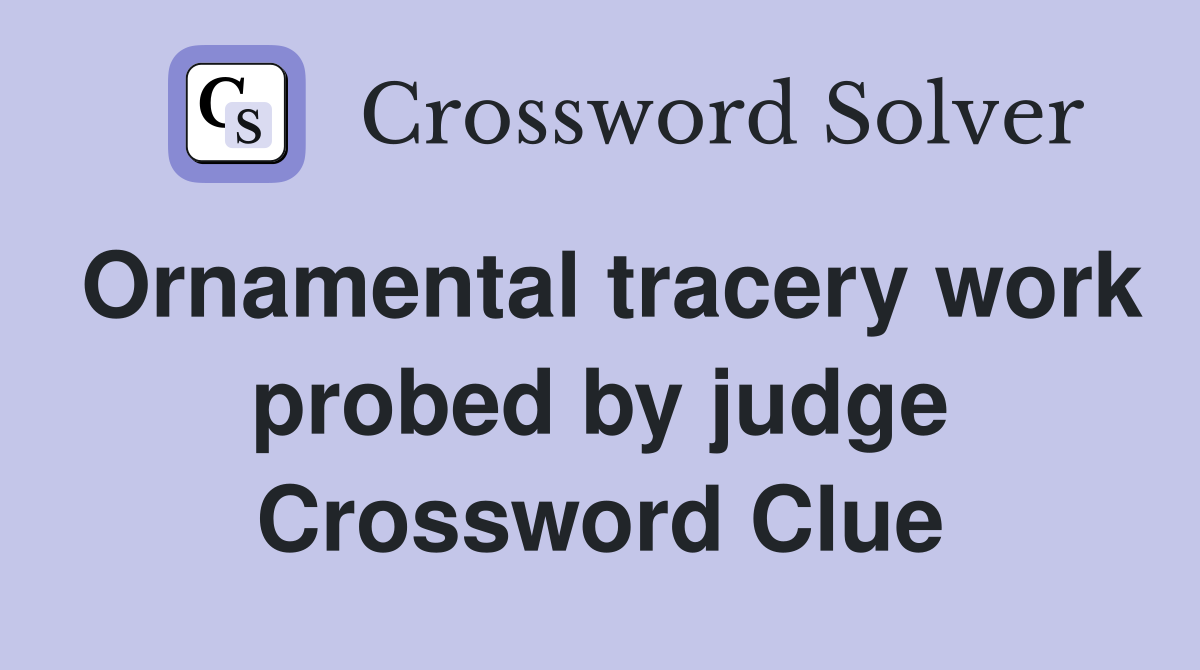 Ornamental tracery work probed by judge Crossword Clue