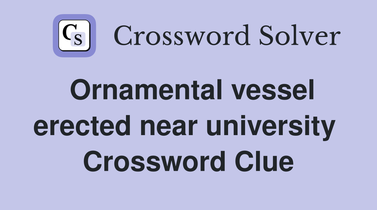 Ornamental vessel erected near university  Crossword Clue
