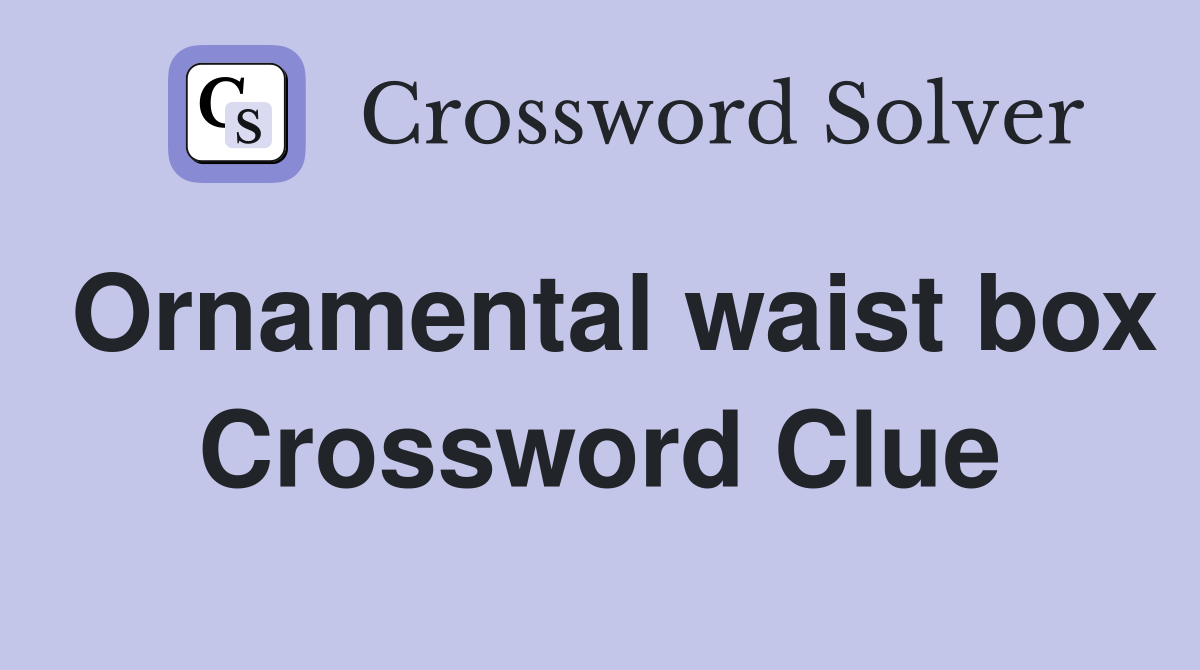 Ornamental waist box Crossword Clue