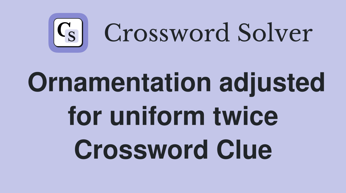 Ornamentation adjusted for uniform twice Crossword Clue