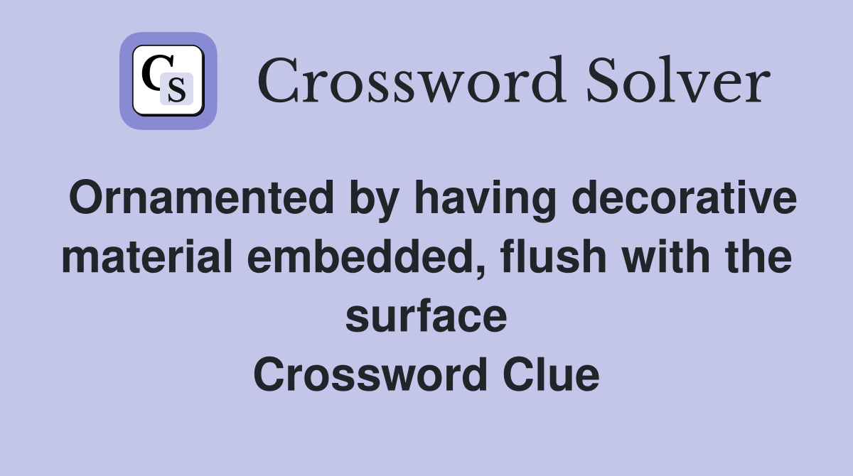 Ornamented by having decorative material embedded, flush with the surface Crossword Clue